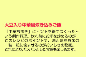 「中華ちまき」にヒントを得てつくったという創作料理。炊く前にお米を炒めるのがこのレシピのポイントで、油と味をお米の一粒一粒に含ませるのがおいしさの秘密。これによりパラパラとした食感も楽しめます。